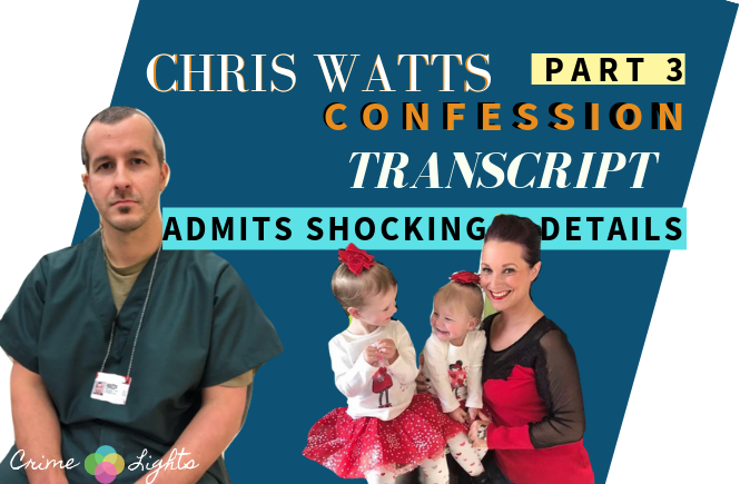 Chris Watts Confession Transcript Part 3: Shocking details